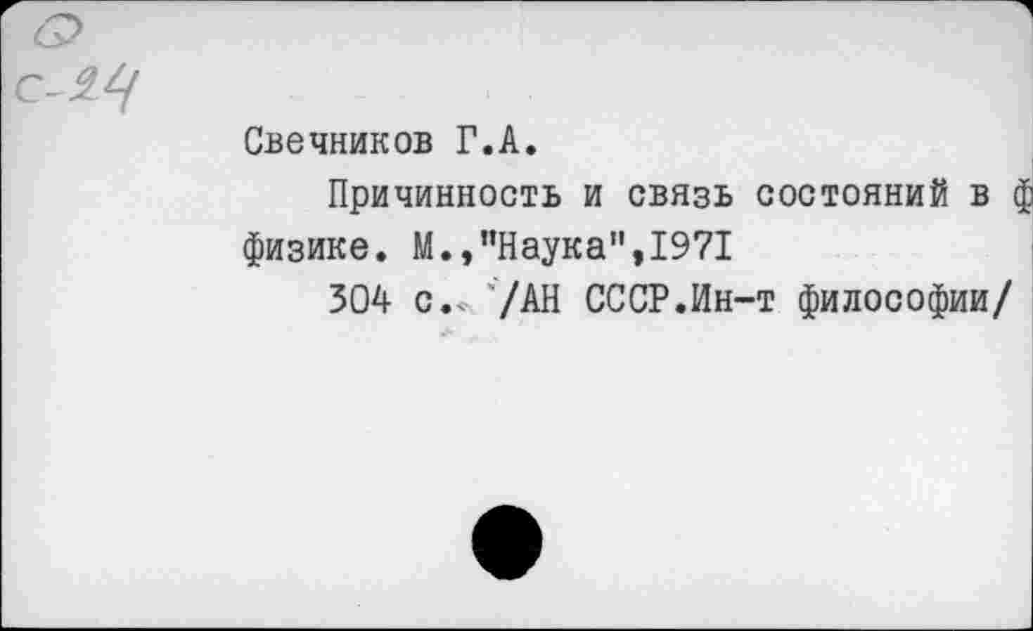 ﻿
Свечников Г.А.
Причинность и связь состояний В I физике. М.,"Наука",1971
304 с.< 7АН СССР.Ин-т философии/